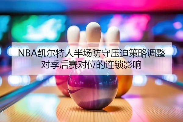 NBA凯尔特人半场防守压迫策略调整对季后赛对位的连锁影响