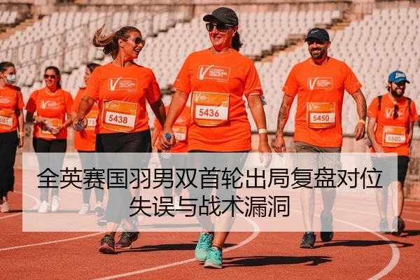 全英赛国羽男双首轮出局复盘对位失误与战术漏洞
